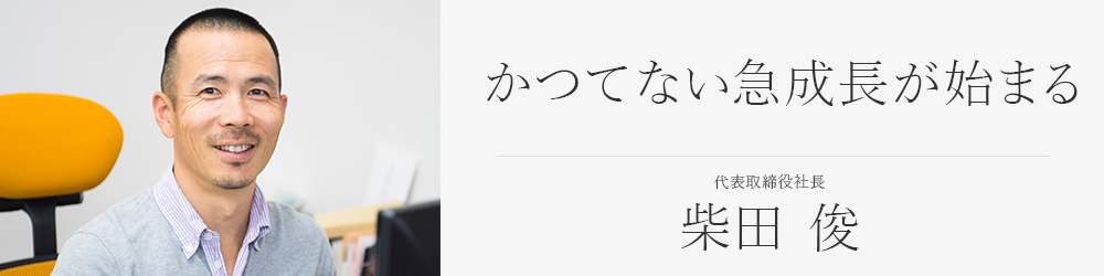 かつてない急成長が始まる：代表取締役社長